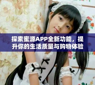 探索蜜源APP全新功能，提升你的生活質(zhì)量與購物體驗(yàn)