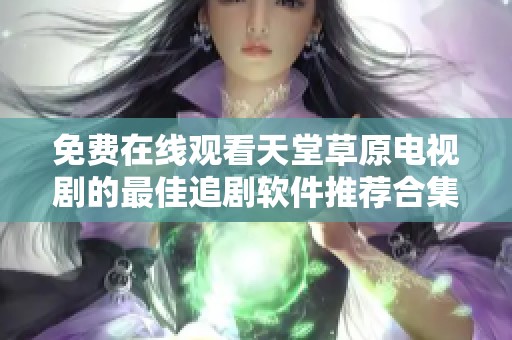 免費在線觀看天堂草原電視劇的最佳追劇軟件推薦合集