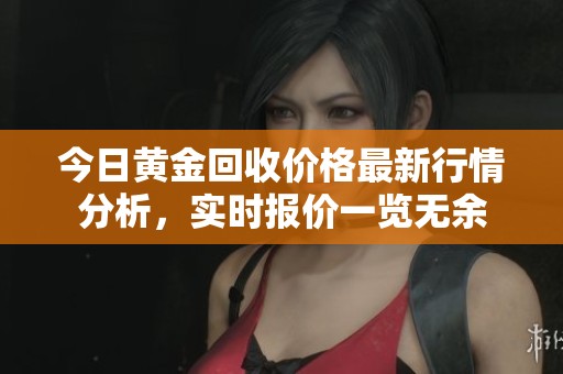 今日黃金回收價格最新行情分析，實時報價一覽無余