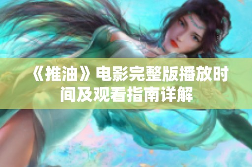 《推油》電影完整版播放時間及觀看指南詳解
