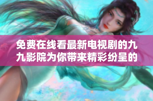 免費(fèi)在線看最新電視劇的九九影院為你帶來(lái)精彩紛呈的影視體驗(yàn)