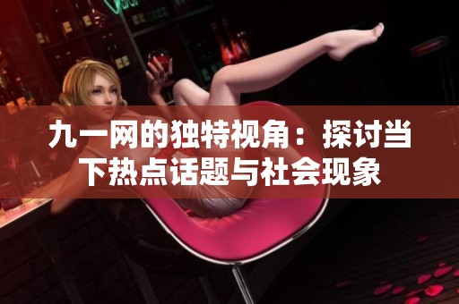 九一網(wǎng)的獨(dú)特視角：探討當(dāng)下熱點(diǎn)話題與社會(huì)現(xiàn)象