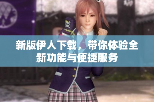 新版伊人下載，帶你體驗全新功能與便捷服務