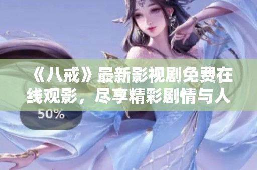 《八戒》最新影視劇免費在線觀影，盡享精彩劇情與人物魅力