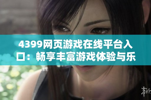 4399網(wǎng)頁游戲在線平臺入口：暢享豐富游戲體驗與樂趣