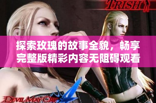 探索玫瑰的故事全貌，暢享完整版精彩內(nèi)容無阻礙觀看