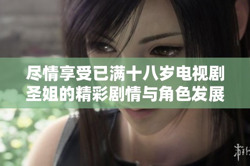 盡情享受已滿(mǎn)十八歲電視劇圣姐的精彩劇情與角色發(fā)展