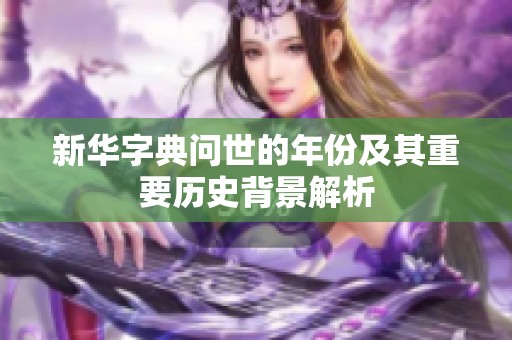 新華字典問世的年份及其重要?dú)v史背景解析