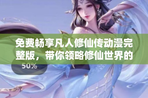 免費(fèi)暢享凡人修仙傳動(dòng)漫完整版，帶你領(lǐng)略修仙世界的奇幻旅程
