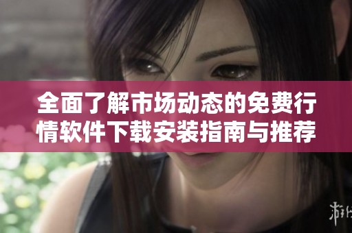 全面了解市場動態(tài)的免費(fèi)行情軟件下載安裝指南與推薦