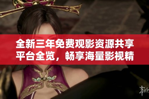 全新三年免費(fèi)觀影資源共享平臺(tái)全覽，暢享海量影視精彩內(nèi)容
