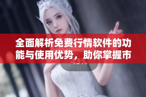 全面解析免費(fèi)行情軟件的功能與使用優(yōu)勢，助你掌握市場動態(tài)