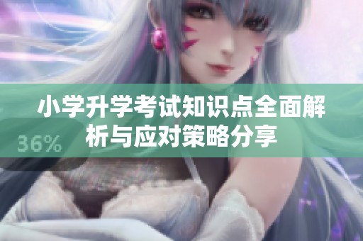 小學升學考試知識點全面解析與應(yīng)對策略分享