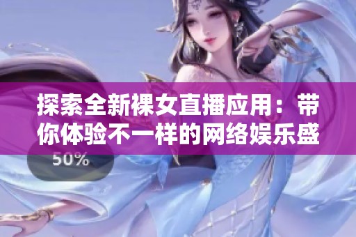 探索全新裸女直播應(yīng)用：帶你體驗不一樣的網(wǎng)絡(luò)娛樂盛宴