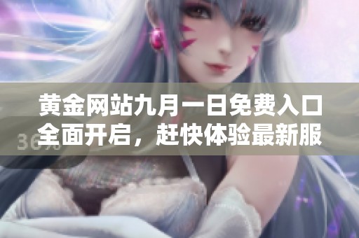 黃金網(wǎng)站九月一日免費(fèi)入口全面開啟，趕快體驗(yàn)最新服務(wù)與優(yōu)惠