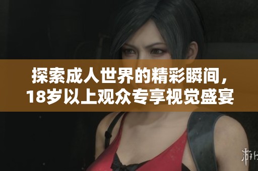 探索成人世界的精彩瞬間，18歲以上觀眾專享視覺盛宴