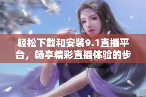 輕松下載和安裝9.1直播平臺(tái)，暢享精彩直播體驗(yàn)的步驟解析
