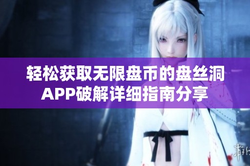 輕松獲取無限盤幣的盤絲洞APP破解詳細(xì)指南分享