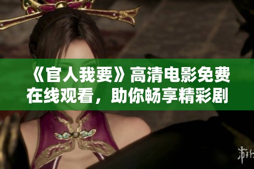 《官人我要》高清電影免費(fèi)在線觀看，助你暢享精彩劇情與絕美畫面