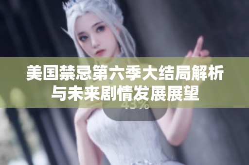 美國禁忌第六季大結(jié)局解析與未來劇情發(fā)展展望