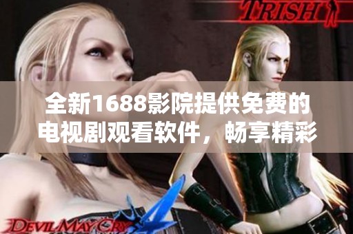 全新1688影院提供免費(fèi)的電視劇觀看軟件，暢享精彩視聽體驗(yàn)