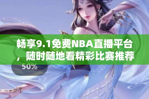 暢享9.1免費(fèi)NBA直播平臺(tái)，隨時(shí)隨地看精彩比賽推薦