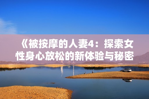 《被按摩的人妻4：探索女性身心放松的新體驗與秘密》