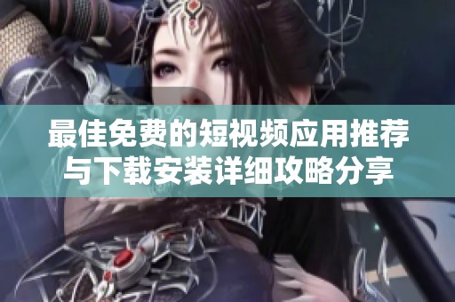 最佳免費的短視頻應(yīng)用推薦與下載安裝詳細攻略分享