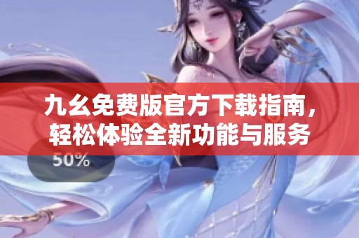 九幺免費版官方下載指南，輕松體驗全新功能與服務(wù)