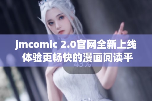 jmcomic 2.0官網(wǎng)全新上線 體驗(yàn)更暢快的漫畫閱讀平臺