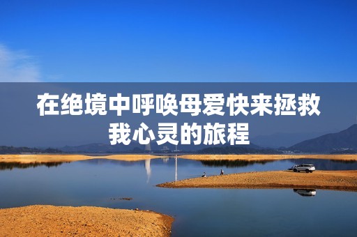 在絕境中呼喚母愛快來拯救我心靈的旅程