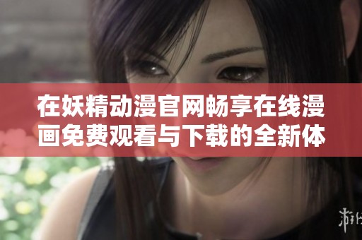 在妖精動漫官網(wǎng)暢享在線漫畫免費(fèi)觀看與下載的全新體驗(yàn)