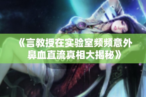 《言教授在實驗室頻頻意外 鼻血直流真相大揭秘》