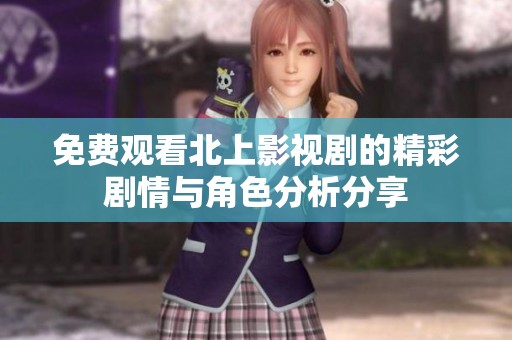 免費(fèi)觀(guān)看北上影視劇的精彩劇情與角色分析分享