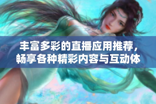 豐富多彩的直播應(yīng)用推薦，暢享各種精彩內(nèi)容與互動(dòng)體驗(yàn)