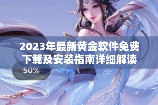 2023年最新黃金軟件免費下載及安裝指南詳細(xì)解讀