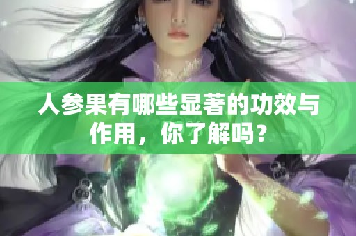 人參果有哪些顯著的功效與作用，你了解嗎？