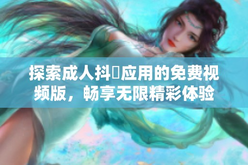 探索成人抖抈應用的免費視頻版，暢享無限精彩體驗