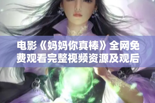 電影《媽媽你真棒》全網(wǎng)免費觀看完整視頻資源及觀后感分享
