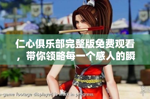 仁心俱樂部完整版免費(fèi)觀看，帶你領(lǐng)略每一個(gè)感人的瞬間與故事