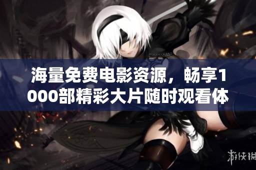 海量免費(fèi)電影資源，暢享1000部精彩大片隨時(shí)觀看體驗(yàn)