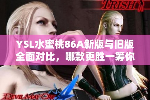 YSL水蜜桃86A新版與舊版全面對比，哪款更勝一籌你更喜歡嗎