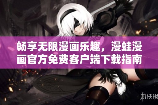 暢享無限漫畫樂趣，漫蛙漫畫官方免費(fèi)客戶端下載指南