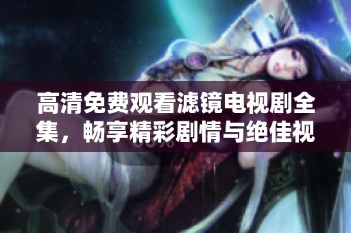 高清免費(fèi)觀看濾鏡電視劇全集，暢享精彩劇情與絕佳視聽(tīng)體驗(yàn)