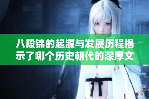 八段錦的起源與發(fā)展歷程揭示了哪個歷史朝代的深厚文化底蘊