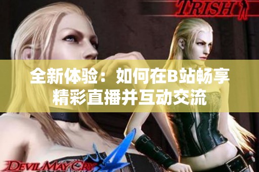 全新體驗：如何在B站暢享精彩直播并互動交流