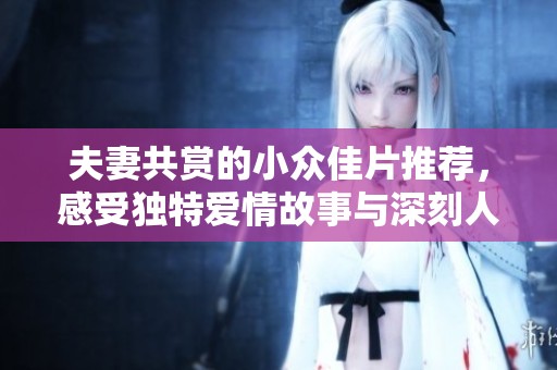 夫妻共賞的小眾佳片推薦，感受獨特愛情故事與深刻人性探討
