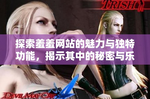 探索羞羞網(wǎng)站的魅力與獨特功能，揭示其中的秘密與樂趣