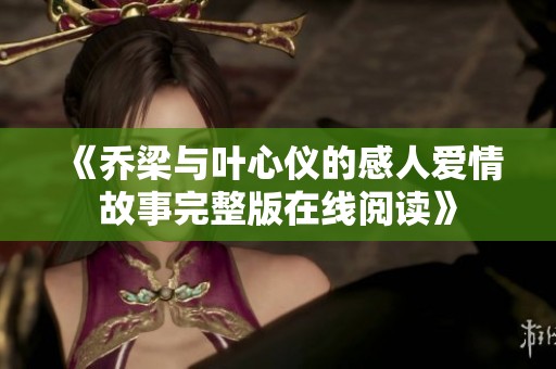《喬梁與葉心儀的感人愛(ài)情故事完整版在線(xiàn)閱讀》