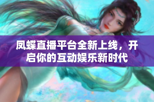 鳳蝶直播平臺(tái)全新上線，開啟你的互動(dòng)娛樂(lè)新時(shí)代